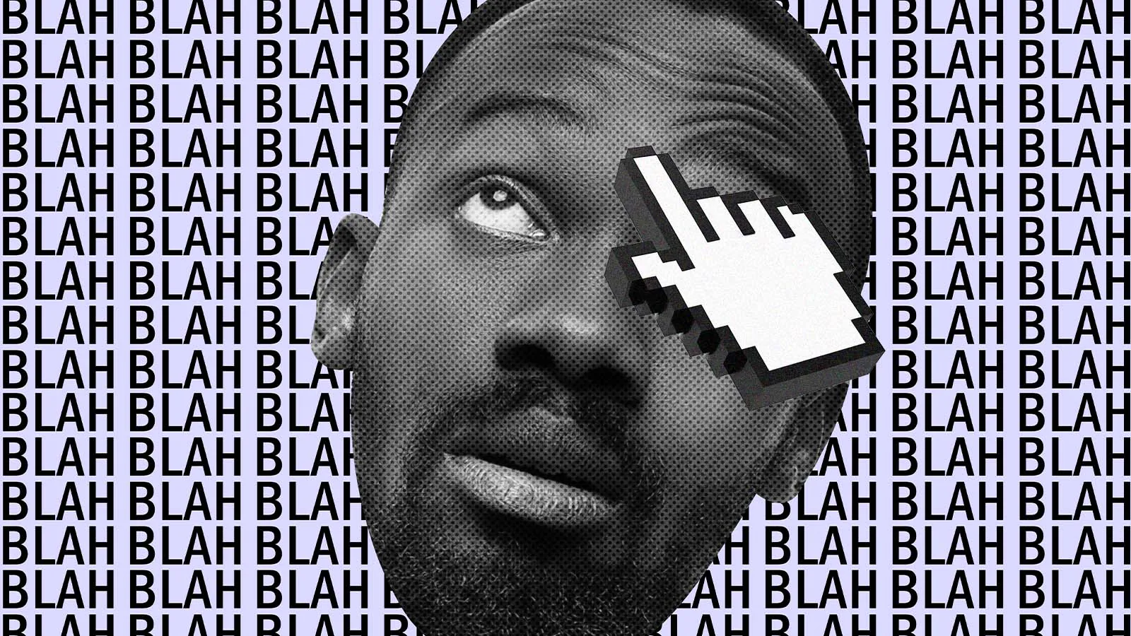 Uma colagem digital em preto e branco de um homem negro olhando para cima com uma expressão de dúvida ou cansaço. O fundo é preenchido por um padrão repetitivo da palavra "BLAH" em letras maiúsculas. Sobre o olho esquerdo do homem, há um ícone de cursor de mouse em formato de mão (pixelizado), como se estivesse clicando ou cobrindo sua visão.